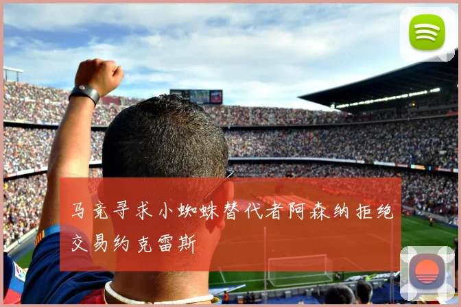 马竞寻求小蜘蛛替代者阿森纳拒绝交易约克雷斯
