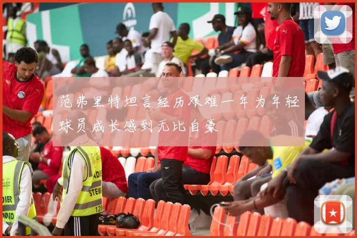 范弗里特坦言经历艰难一年为年轻球员成长感到无比自豪