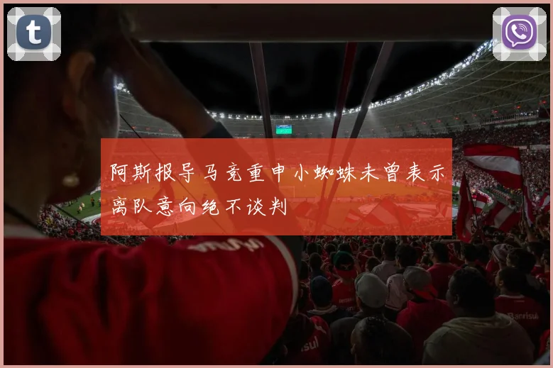 阿斯报导马竞重申小蜘蛛未曾表示离队意向绝不谈判
