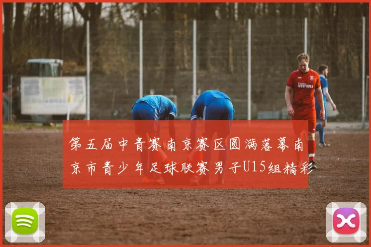 第五届中青赛南京赛区圆满落幕南京市青少年足球联赛男子U15组精彩回顾
