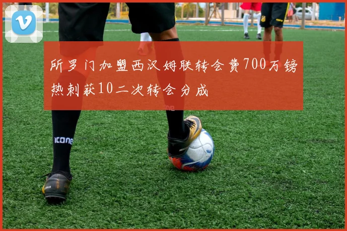 所罗门加盟西汉姆联转会费700万镑热刺获10二次转会分成